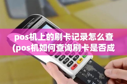 pos机上的刷卡记录怎么查(pos机如何查询刷卡是否成功) pos机上的刷卡记录怎么查(pos机如何查询刷卡是否成功)