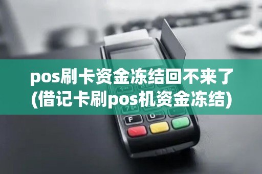 pos刷卡资金冻结回不来了(借记卡刷pos机资金冻结) pos刷卡资金冻结回不来了(借记卡刷pos机资金冻结)