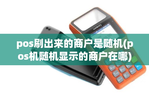 pos刷出来的商户是随机(pos机随机显示的商户在哪) pos刷出来的商户是随机(pos机随机显示的商户在哪)