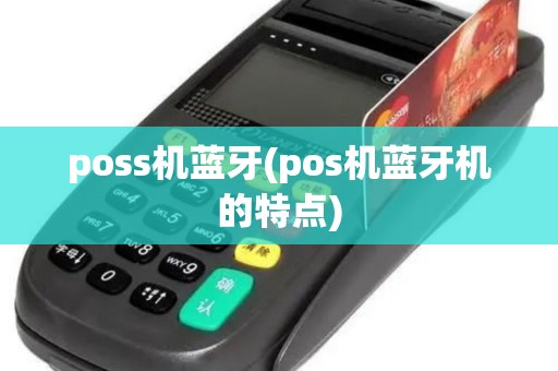poss机蓝牙(pos机蓝牙机的特点) poss机蓝牙(pos机蓝牙机的特点)