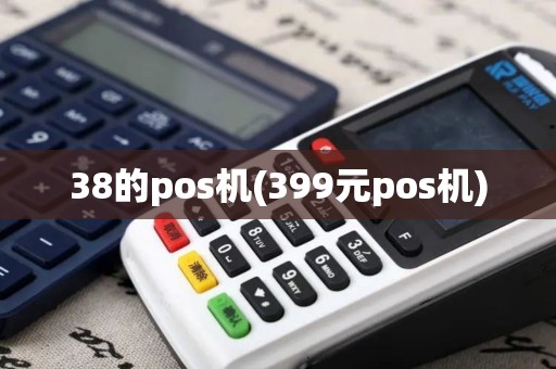38的pos机(399元pos机) 38的pos机(399元pos机)