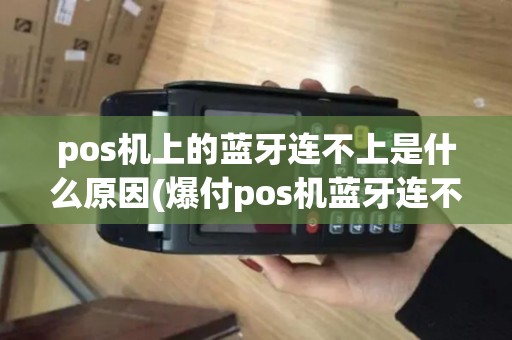 pos机上的蓝牙连不上是什么原因(爆付pos机蓝牙连不上) pos机上的蓝牙连不上是什么原因(爆付pos机蓝牙连不上)