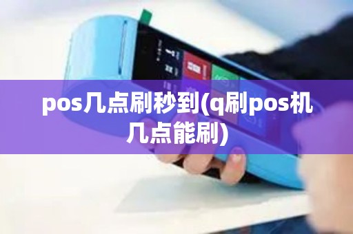 pos几点刷秒到(q刷pos机几点能刷) pos几点刷秒到(q刷pos机几点能刷)