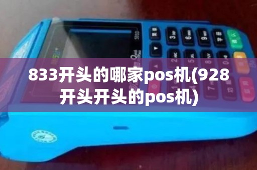 833开头的哪家pos机(928开头开头的pos机) 833开头的哪家pos机(928开头开头的pos机)