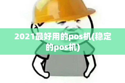 2021最好用的pos机(稳定的pos机) 2021最好用的pos机(稳定的pos机)