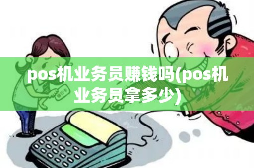 pos机业务员赚钱吗(pos机业务员拿多少) pos机业务员赚钱吗(pos机业务员拿多少)