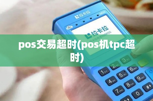 pos交易超时(pos机tpc超时) pos交易超时(pos机tpc超时)