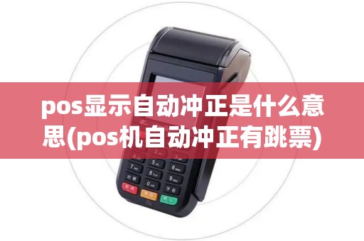 pos显示自动冲正是什么意思(pos机自动冲正有跳票) pos显示自动冲正是什么意思(pos机自动冲正有跳票)