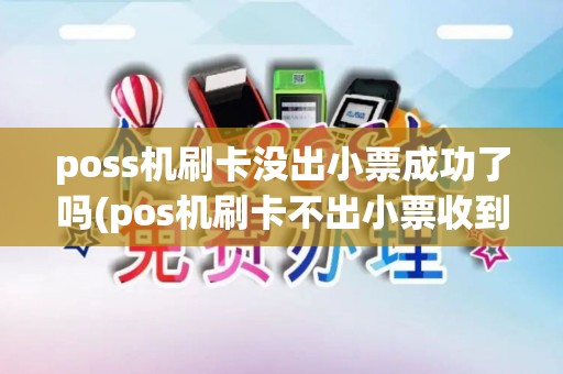 poss机刷卡没出小票成功了吗(pos机刷卡不出小票收到短信) poss机刷卡没出小票成功了吗(pos机刷卡不出小票收到短信)