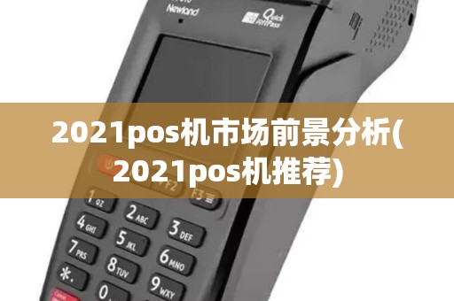 2021pos机市场前景分析(2021pos机推荐) 2021pos机市场前景分析(2021pos机推荐)