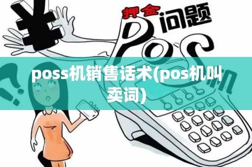 poss机销售话术(pos机叫卖词) poss机销售话术(pos机叫卖词)