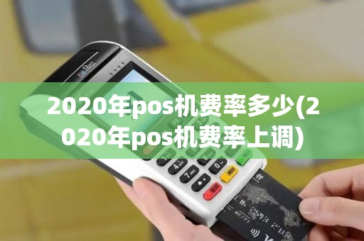 2020年pos机费率多少(2020年pos机费率上调) 2020年pos机费率多少(2020年pos机费率上调)
