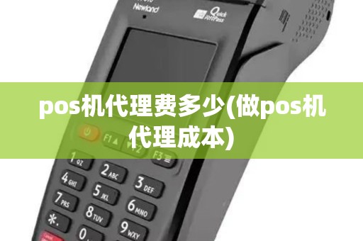pos机代理费多少(做pos机代理成本) pos机代理费多少(做pos机代理成本)