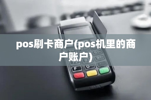 pos刷卡商户(pos机里的商户账户) pos刷卡商户(pos机里的商户账户)