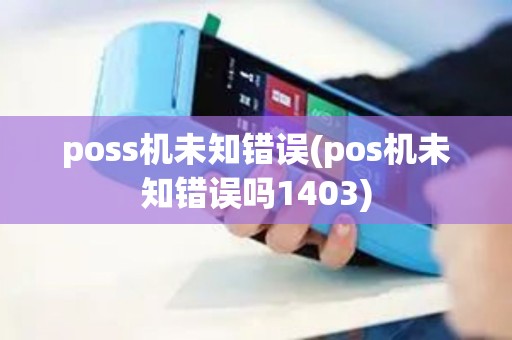 poss机未知错误(pos机未知错误吗1403) poss机未知错误(pos机未知错误吗1403)