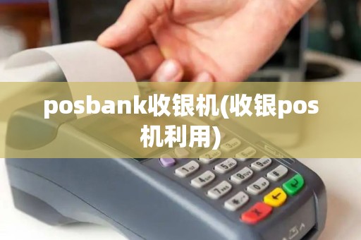 posbank收银机(收银pos机利用) posbank收银机(收银pos机利用)