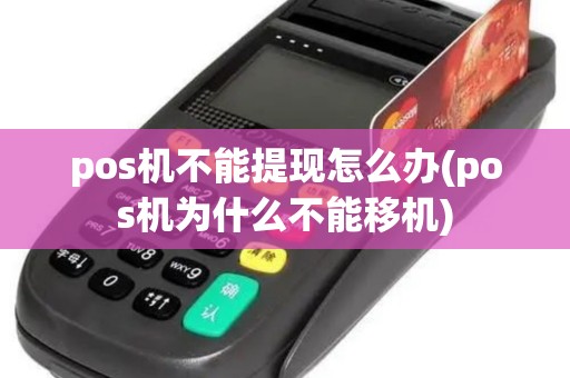 pos机不能提现怎么办(pos机为什么不能移机) pos机不能提现怎么办(pos机为什么不能移机)