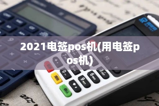 2021电签pos机(用电签pos机) 2021电签pos机(用电签pos机)