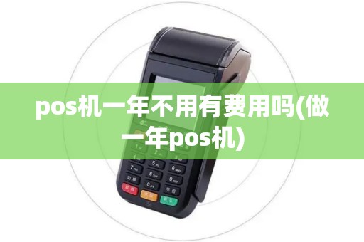 pos机一年不用有费用吗(做一年pos机) pos机一年不用有费用吗(做一年pos机)