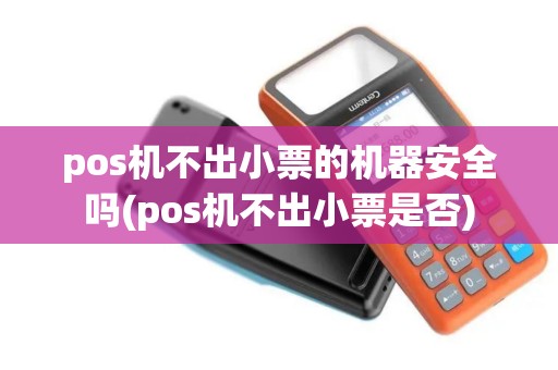 pos机不出小票的机器安全吗(pos机不出小票是否) pos机不出小票的机器安全吗(pos机不出小票是否)