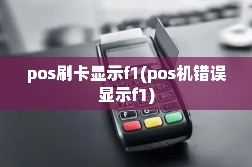 pos刷卡显示f1(pos机错误显示f1) pos刷卡显示f1(pos机错误显示f1)