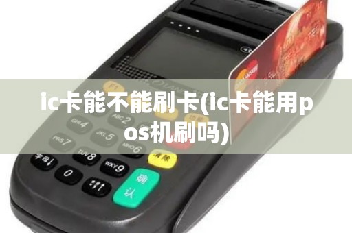 ic卡能不能刷卡(ic卡能用pos机刷吗)