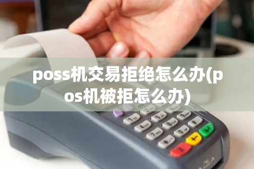 poss机交易拒绝怎么办(pos机被拒怎么办)