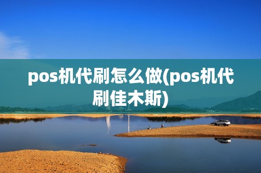pos机代刷怎么做(pos机代刷佳木斯)