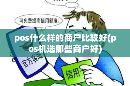 pos什么样的商户比较好(pos机选那些商户好) pos什么样的商户比较好(pos机选那些商户好)