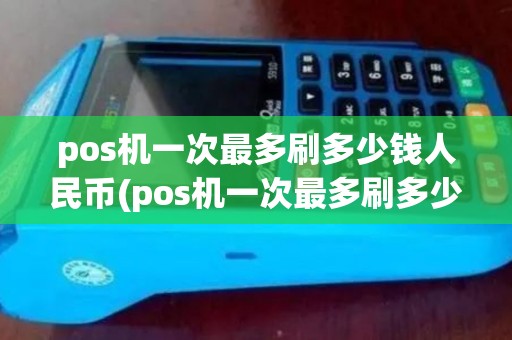 pos机一次最多刷多少钱人民币(pos机一次最多刷多少钱) pos机一次最多刷多少钱人民币(pos机一次最多刷多少钱)