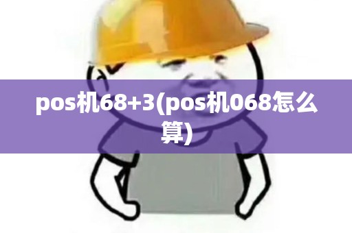 pos机68+3(pos机068怎么算) pos机68+3(pos机068怎么算)