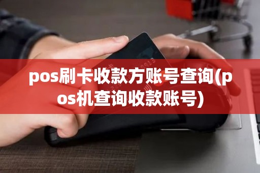 pos刷卡收款方账号查询(pos机查询收款账号) pos刷卡收款方账号查询(pos机查询收款账号)