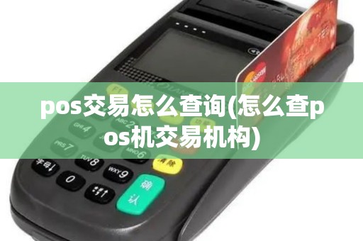 pos交易怎么查询(怎么查pos机交易机构) pos交易怎么查询(怎么查pos机交易机构)