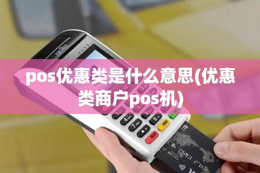 pos优惠类是什么意思(优惠类商户pos机) pos优惠类是什么意思(优惠类商户pos机)