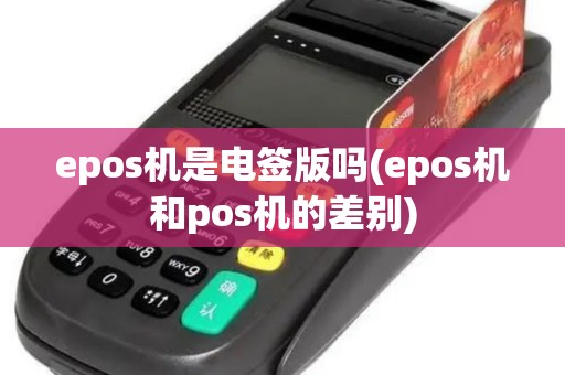 epos机是电签版吗(epos机和pos机的差别) epos机是电签版吗(epos机和pos机的差别)