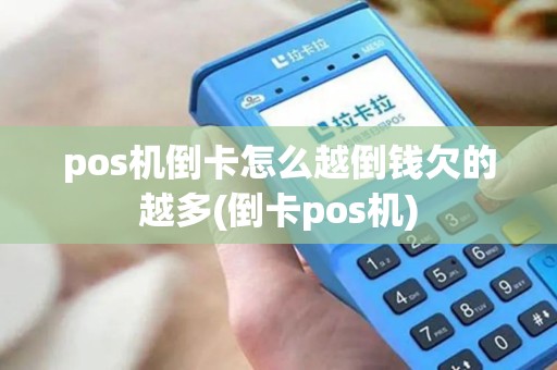 pos机倒卡怎么越倒钱欠的越多(倒卡pos机) pos机倒卡怎么越倒钱欠的越多(倒卡pos机)