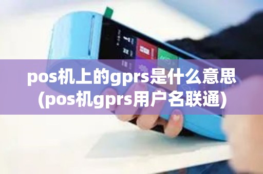 pos机上的gprs是什么意思(pos机gprs用户名联通) pos机上的gprs是什么意思(pos机gprs用户名联通)