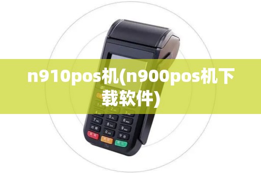 n910pos机(n900pos机下载软件)