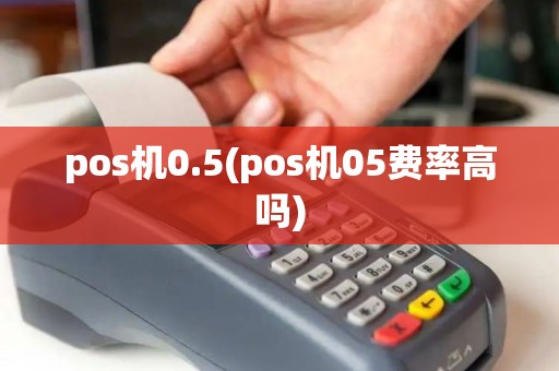 pos机0.5(pos机05费率高吗) pos机0.5(pos机05费率高吗)