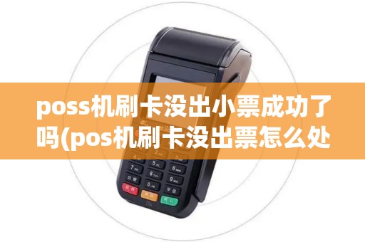 poss机刷卡没出小票成功了吗(pos机刷卡没出票怎么处理) poss机刷卡没出小票成功了吗(pos机刷卡没出票怎么处理)