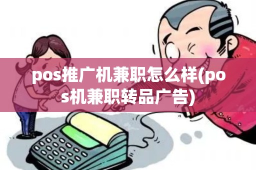 pos推广机兼职怎么样(pos机兼职转品广告) pos推广机兼职怎么样(pos机兼职转品广告)