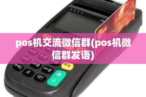 pos机交流微信群(pos机微信群发语)