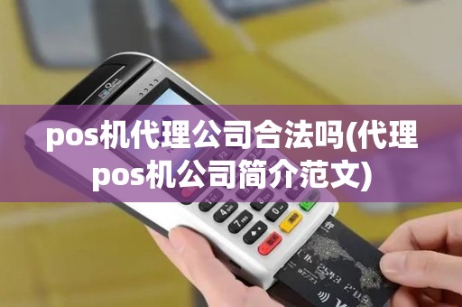 pos机代理公司合法吗(代理pos机公司简介范文) pos机代理公司合法吗(代理pos机公司简介范文)