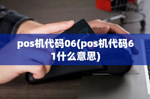 pos机代码06(pos机代码61什么意思) pos机代码06(pos机代码61什么意思)