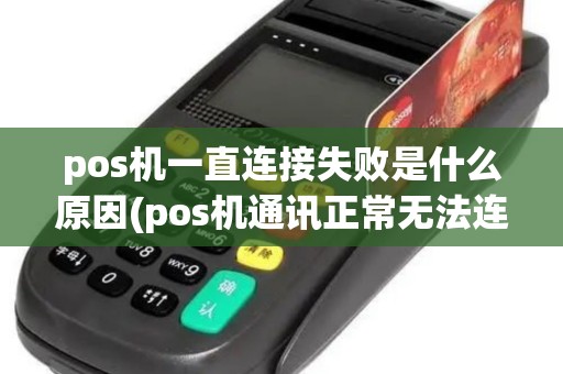 pos机一直连接失败是什么原因(pos机通讯正常无法连接网络) pos机一直连接失败是什么原因(pos机通讯正常无法连接网络)