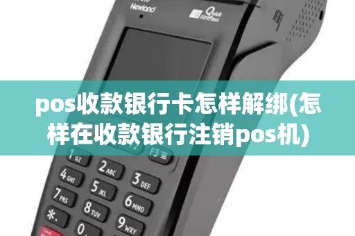 pos收款银行卡怎样解绑(怎样在收款银行注销pos机) pos收款银行卡怎样解绑(怎样在收款银行注销pos机)