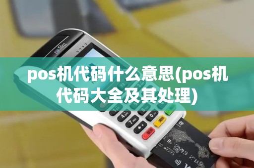 pos机代码什么意思(pos机代码大全及其处理) pos机代码什么意思(pos机代码大全及其处理)