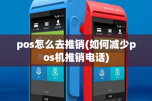 pos怎么去推销(如何减少pos机推销电话) pos怎么去推销(如何减少pos机推销电话)