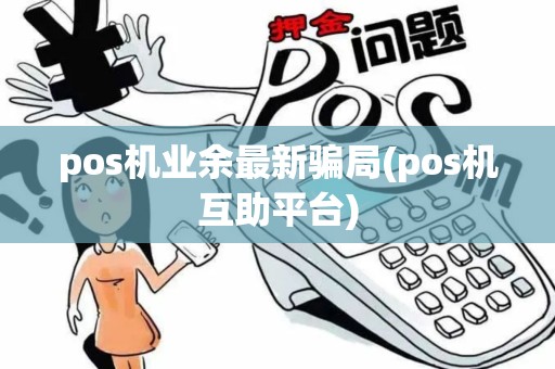 pos机业余最新骗局(pos机互助平台)