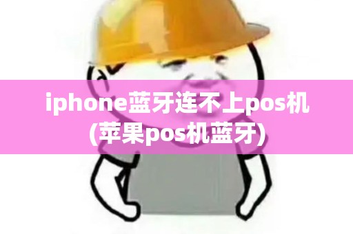 iphone蓝牙连不上pos机(苹果pos机蓝牙) iphone蓝牙连不上pos机(苹果pos机蓝牙)